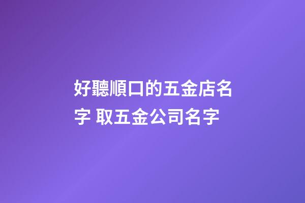 好聽順口的五金店名字 取五金公司名字